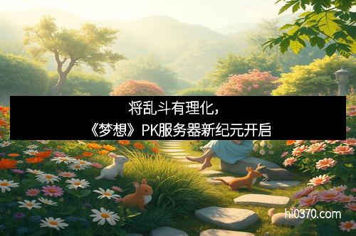 将乱斗有理化，《梦想》PK服务器新纪元开启